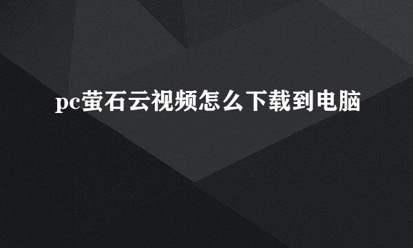 pc萤石云视频怎么下载到电脑
