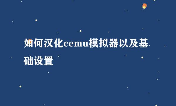 如何汉化cemu模拟器以及基础设置