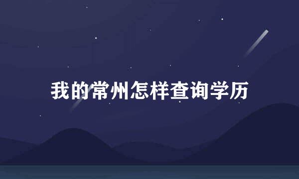 我的常州怎样查询学历
