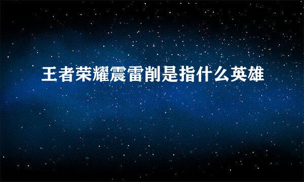 王者荣耀震雷削是指什么英雄