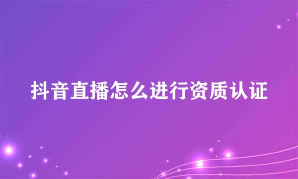 抖音直播怎么进行资质认证