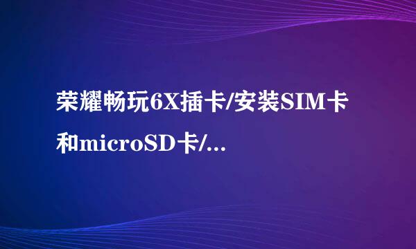 荣耀畅玩6X插卡/安装SIM卡和microSD卡/双卡设置