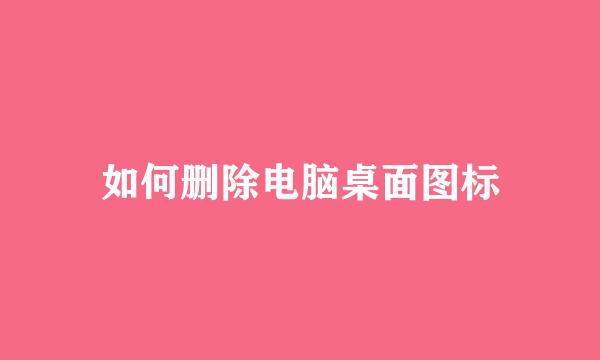 如何删除电脑桌面图标