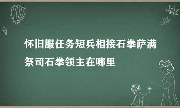怀旧服任务短兵相接石拳萨满祭司石拳领主在哪里