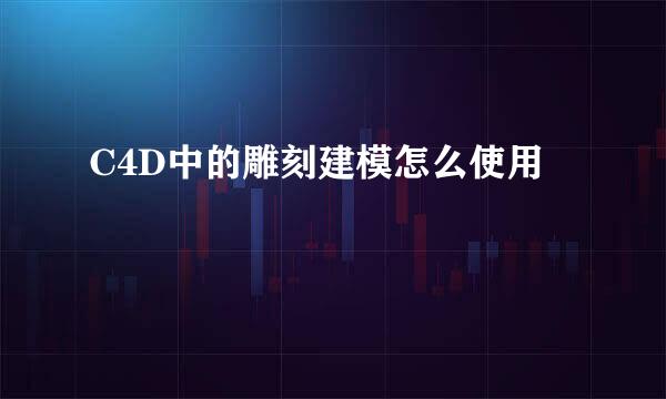 C4D中的雕刻建模怎么使用