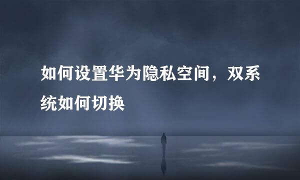 如何设置华为隐私空间，双系统如何切换