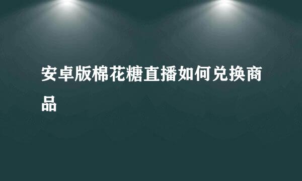 安卓版棉花糖直播如何兑换商品