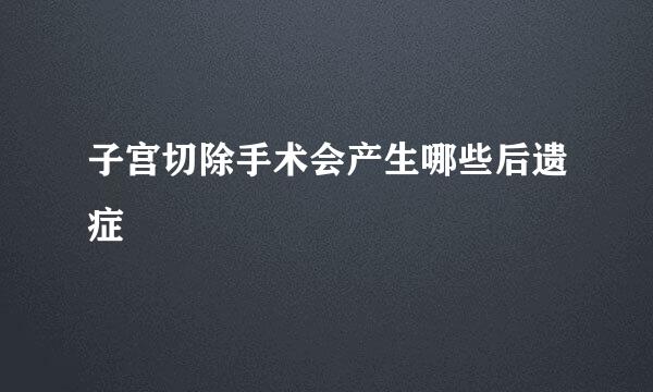 子宫切除手术会产生哪些后遗症