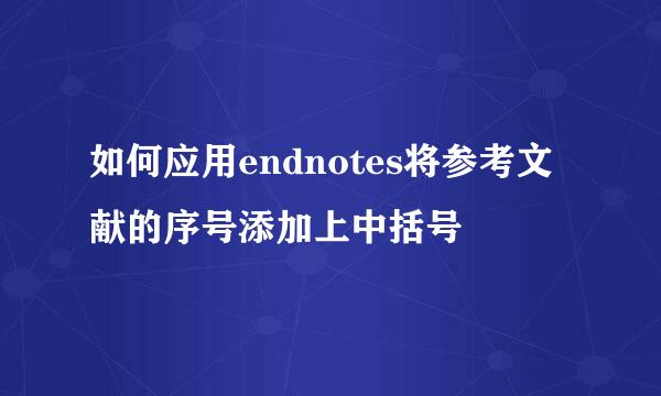 如何应用endnotes将参考文献的序号添加上中括号