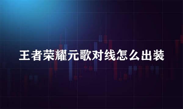 王者荣耀元歌对线怎么出装
