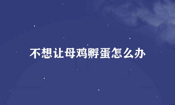 不想让母鸡孵蛋怎么办