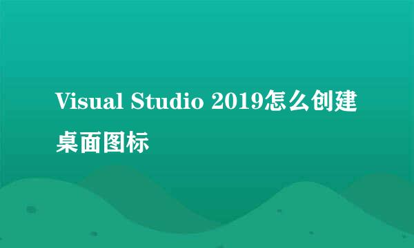Visual Studio 2019怎么创建桌面图标