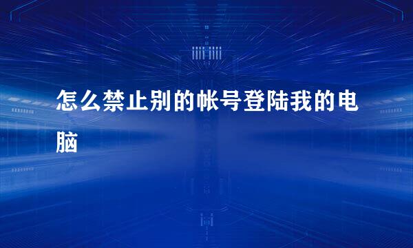 怎么禁止别的帐号登陆我的电脑