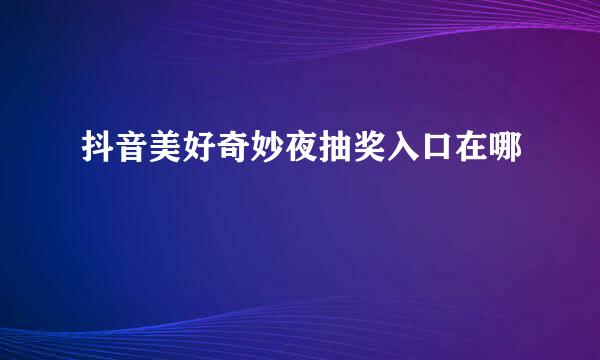 抖音美好奇妙夜抽奖入口在哪
