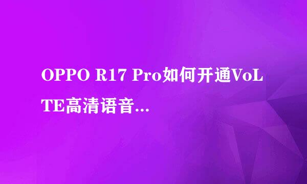OPPO R17 Pro如何开通VoLTE高清语音通话功能