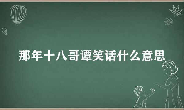 那年十八哥谭笑话什么意思