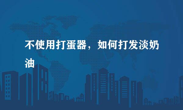 不使用打蛋器，如何打发淡奶油