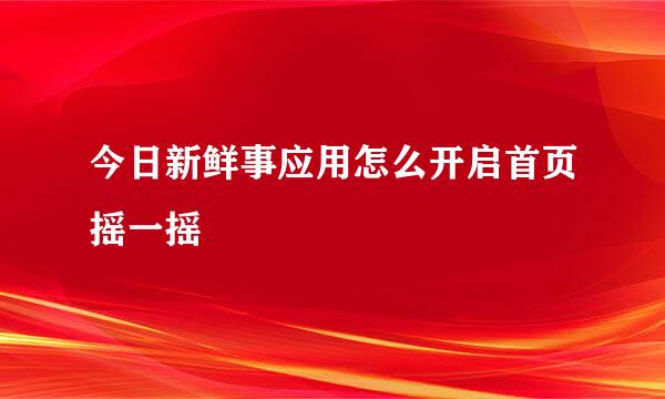 今日新鲜事应用怎么开启首页摇一摇