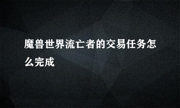 魔兽世界流亡者的交易任务怎么完成