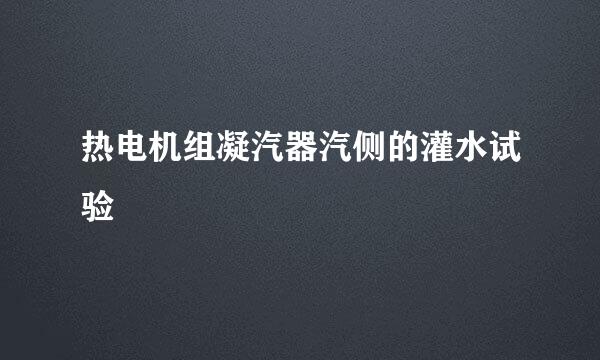 热电机组凝汽器汽侧的灌水试验