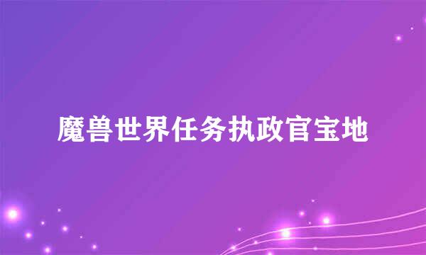 魔兽世界任务执政官宝地