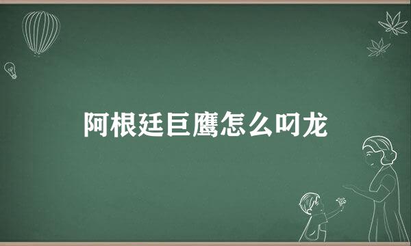 阿根廷巨鹰怎么叼龙