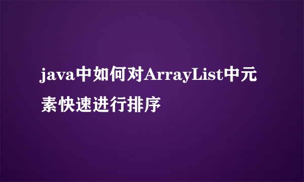java中如何对ArrayList中元素快速进行排序