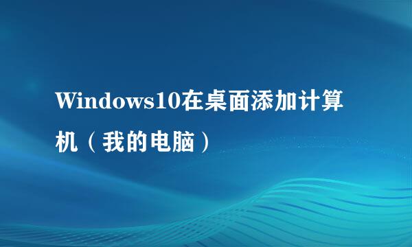 Windows10在桌面添加计算机（我的电脑）