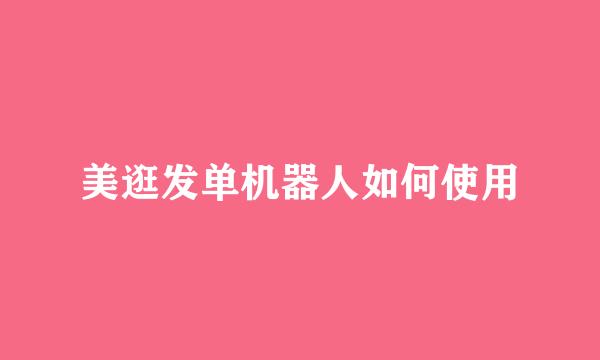 美逛发单机器人如何使用