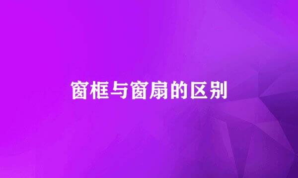 窗框与窗扇的区别