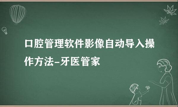 口腔管理软件影像自动导入操作方法-牙医管家