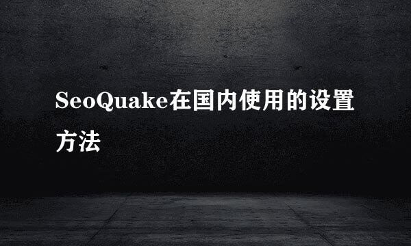 SeoQuake在国内使用的设置方法