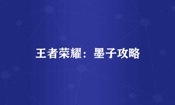 王者荣耀：墨子攻略