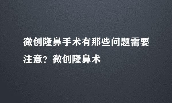 微创隆鼻手术有那些问题需要注意？微创隆鼻术
