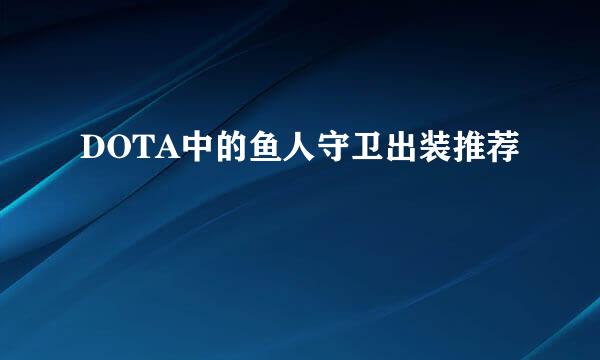 DOTA中的鱼人守卫出装推荐