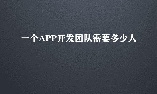 一个APP开发团队需要多少人