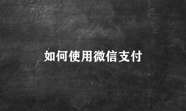 如何使用微信支付