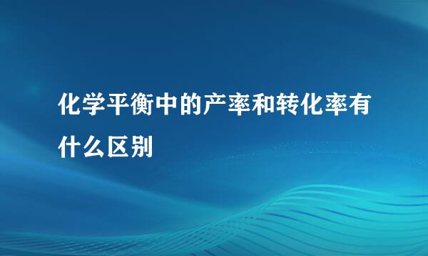 化学平衡中的产率和转化率有什么区别