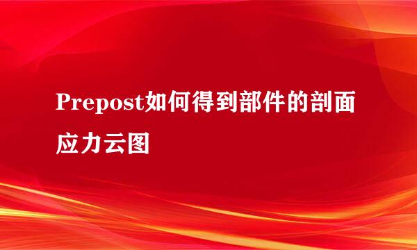 Prepost如何得到部件的剖面应力云图