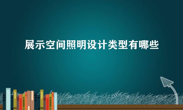 展示空间照明设计类型有哪些