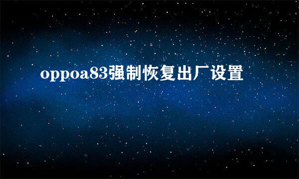 oppoa83强制恢复出厂设置