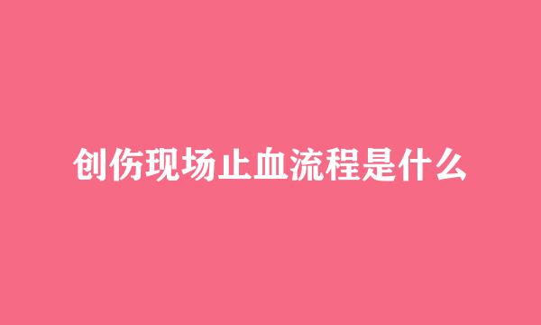 创伤现场止血流程是什么
