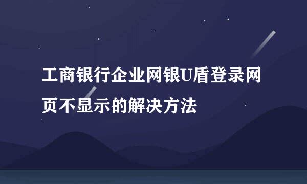 工商银行企业网银U盾登录网页不显示的解决方法