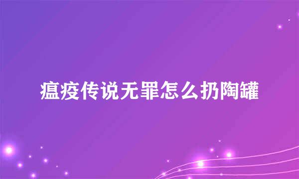 瘟疫传说无罪怎么扔陶罐