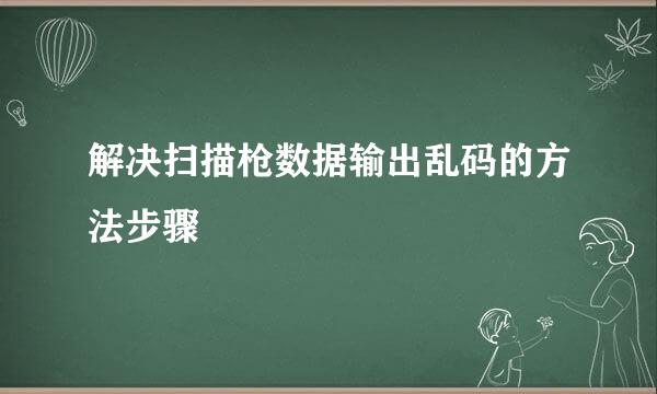 解决扫描枪数据输出乱码的方法步骤