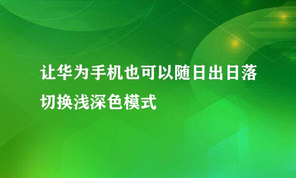 让华为手机也可以随日出日落切换浅深色模式