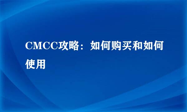 CMCC攻略：如何购买和如何使用