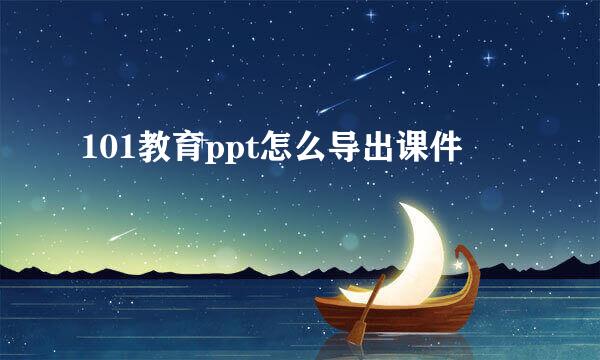 101教育ppt怎么导出课件