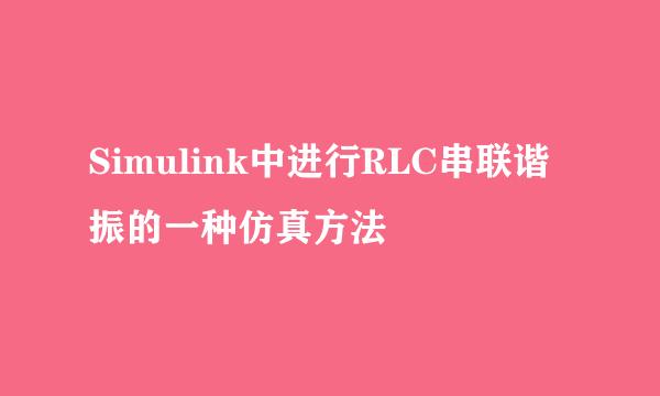 Simulink中进行RLC串联谐振的一种仿真方法
