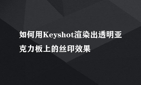 如何用Keyshot渲染出透明亚克力板上的丝印效果